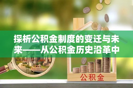 东源探析公积金制度的变迁与未来——从公积金历史沿革中读懂社会福利发展