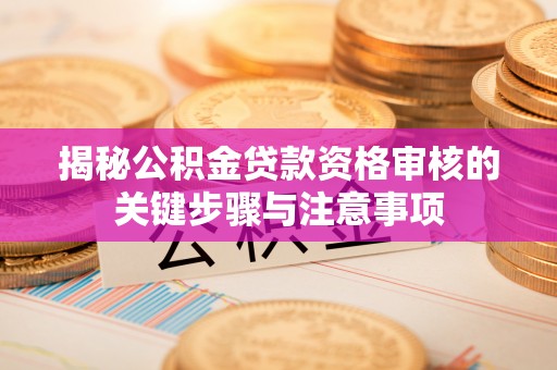 东源揭秘公积金贷款资格审核的关键步骤与注意事项