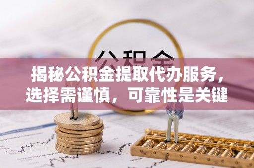 东源揭秘公积金提取代办服务，选择需谨慎，可靠性是关键