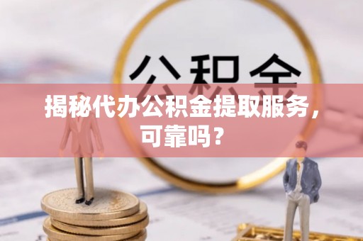 东源揭秘代办公积金提取服务，可靠吗？