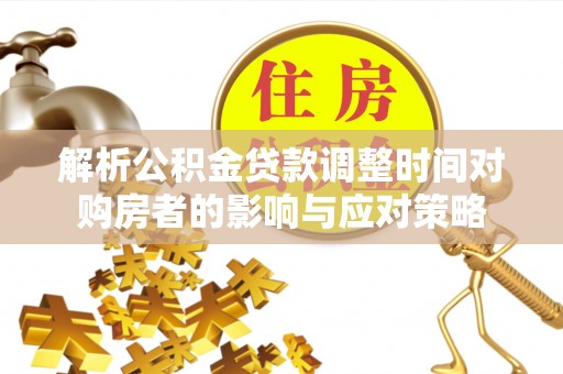 东源解析公积金贷款调整时间对购房者的影响与应对策略