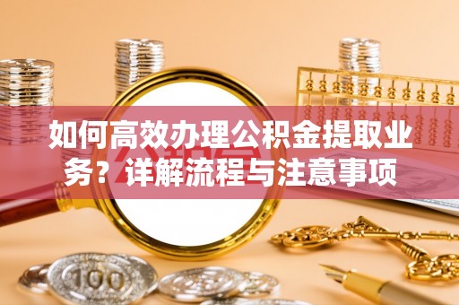 东源如何高效办理公积金提取业务？详解流程与注意事项