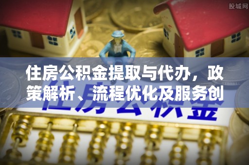 东源住房公积金提取与代办，政策解析、流程优化及服务创新