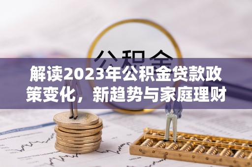 东源解读2023年公积金贷款政策变化，新趋势与家庭理财规划