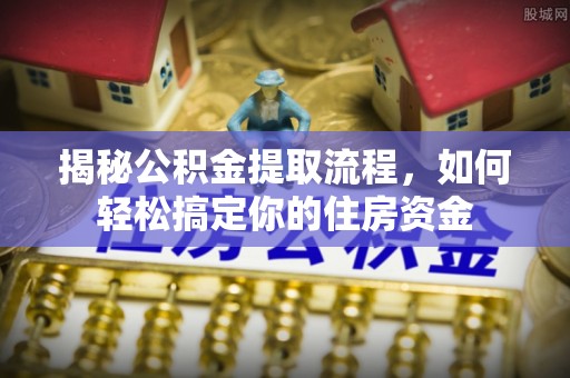 东源揭秘公积金提取流程，如何轻松搞定你的住房资金