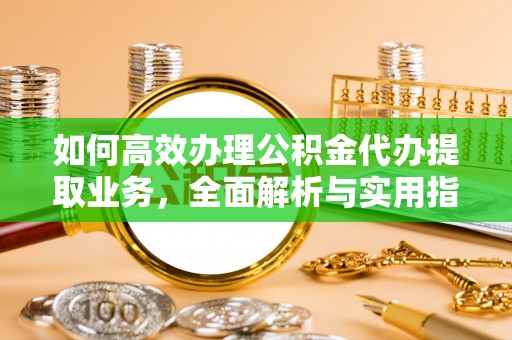 东源如何高效办理公积金代办提取业务，全面解析与实用指南