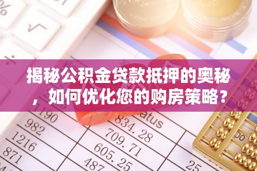 东源揭秘公积金贷款抵押的奥秘，如何优化您的购房策略？