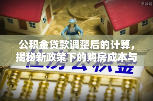 东源公积金贷款调整后的计算，揭秘新政策下的购房成本与规划策略