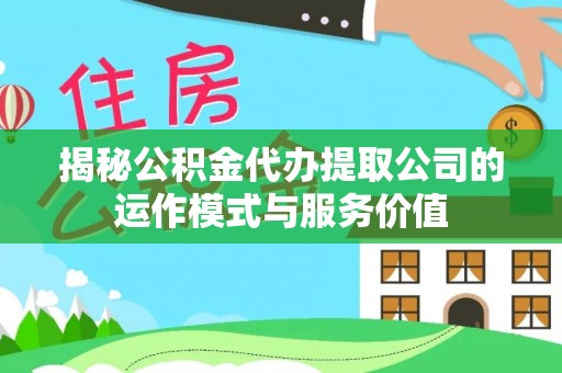 东源揭秘公积金代办提取公司的运作模式与服务价值