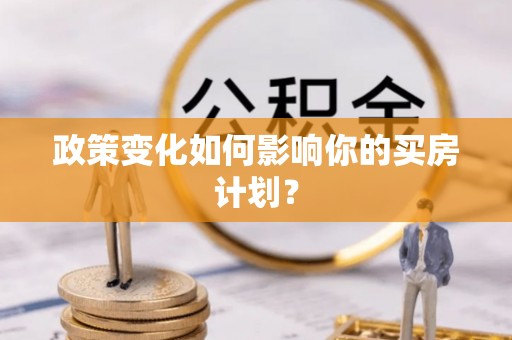 东源政策变化如何影响你的买房计划？