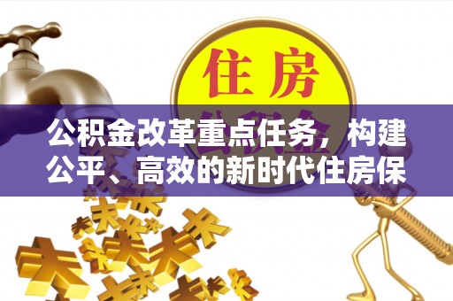 东源公积金改革重点任务，构建公平、高效的新时代住房保障体系