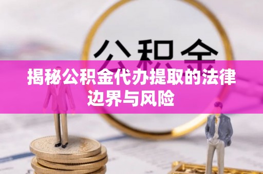 东源揭秘公积金代办提取的法律边界与风险