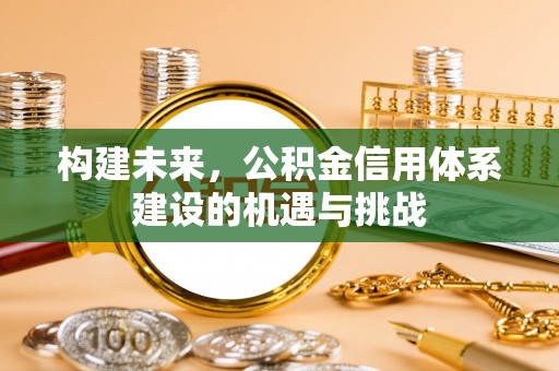 东源构建未来，公积金信用体系建设的机遇与挑战