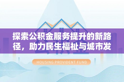 东源探索公积金服务提升的新路径，助力民生福祉与城市发展