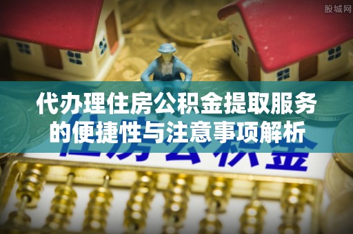 东源代办理住房公积金提取服务的便捷性与注意事项解析