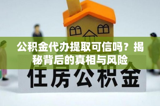 东源公积金代办提取可信吗？揭秘背后的真相与风险