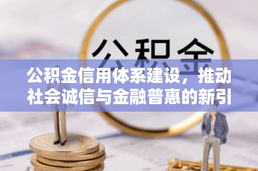 东源公积金信用体系建设，推动社会诚信与金融普惠的新引擎