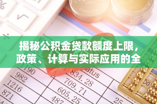 东源揭秘公积金贷款额度上限，政策、计算与实际应用的全面解析