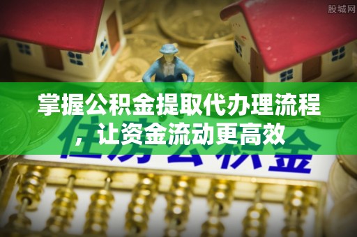 东源掌握公积金提取代办理流程，让资金流动更高效