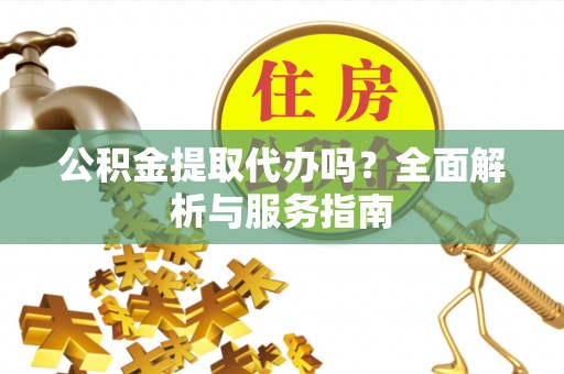 东源公积金提取代办吗？全面解析与服务指南