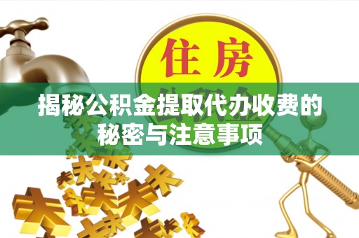 东源揭秘公积金提取代办收费的秘密与注意事项
