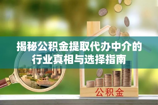 东源揭秘公积金提取代办中介的行业真相与选择指南