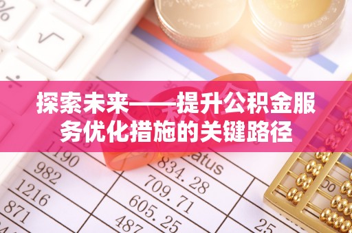 东源探索未来——提升公积金服务优化措施的关键路径