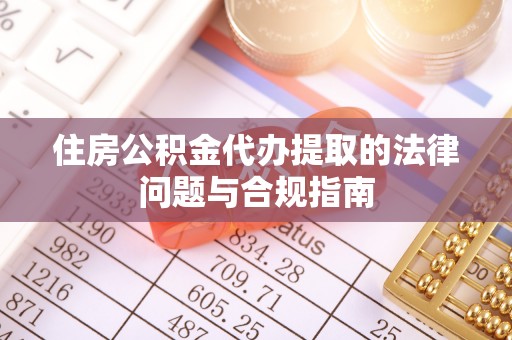 东源住房公积金代办提取的法律问题与合规指南
